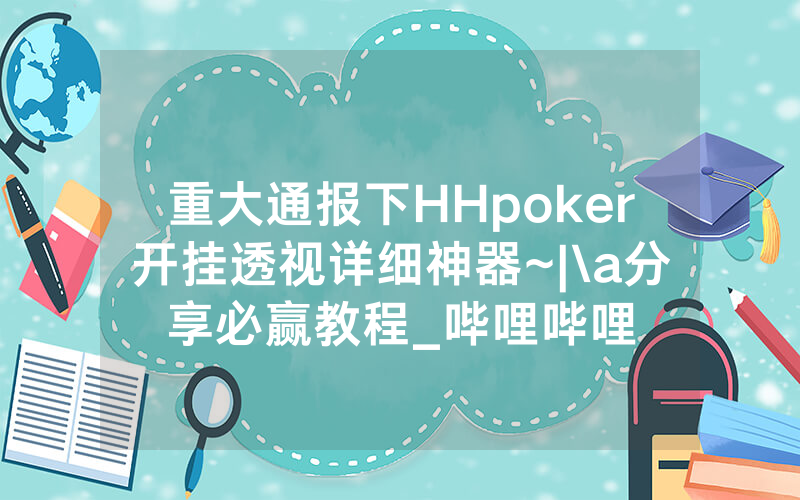 重大通报下HHpoker开挂透视详细神器~|\a分享必赢教程_哔哩哔哩