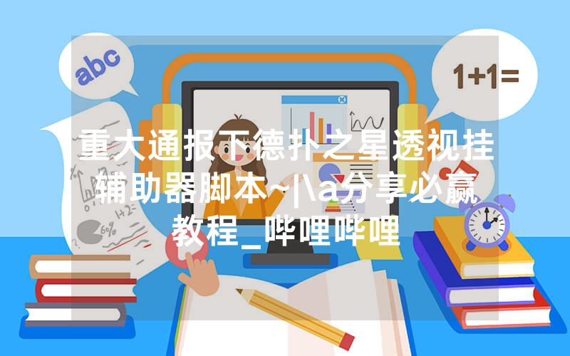 重大通报下德扑之星透视挂辅助器脚本~|\a分享必赢教程_哔哩哔哩