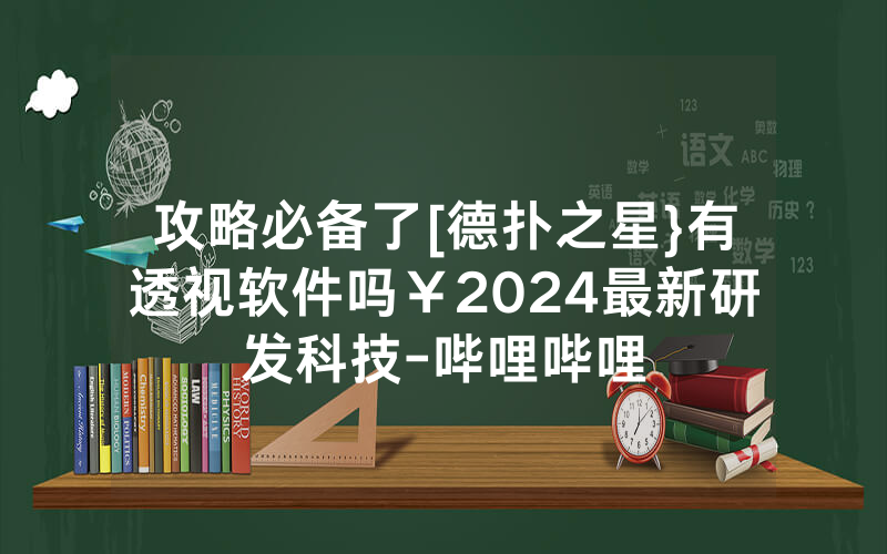 攻略必备了[德扑之星}有透视软件吗￥2024最新研发科技-哔哩哔哩