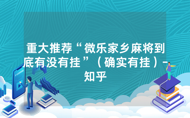重大推荐“微乐家乡麻将到底有没有挂”（确实有挂）-知乎