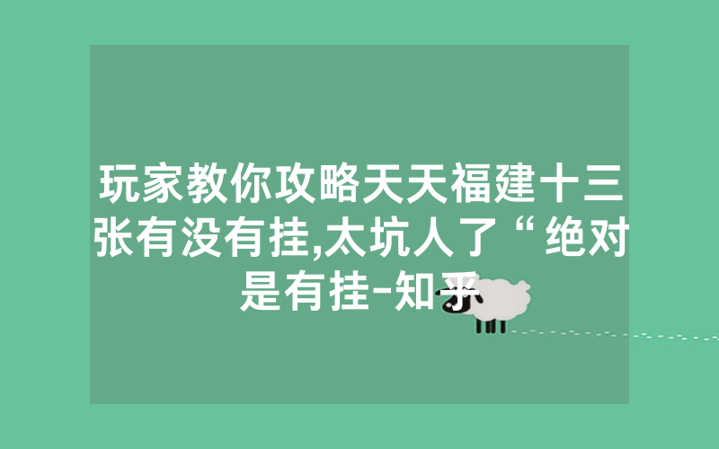 玩家教你攻略天天福建十三张有没有挂,太坑人了“绝对是有挂-知乎