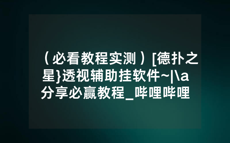 （必看教程实测）[德扑之星}透视辅助挂软件~|\a分享必赢教程_哔哩哔哩