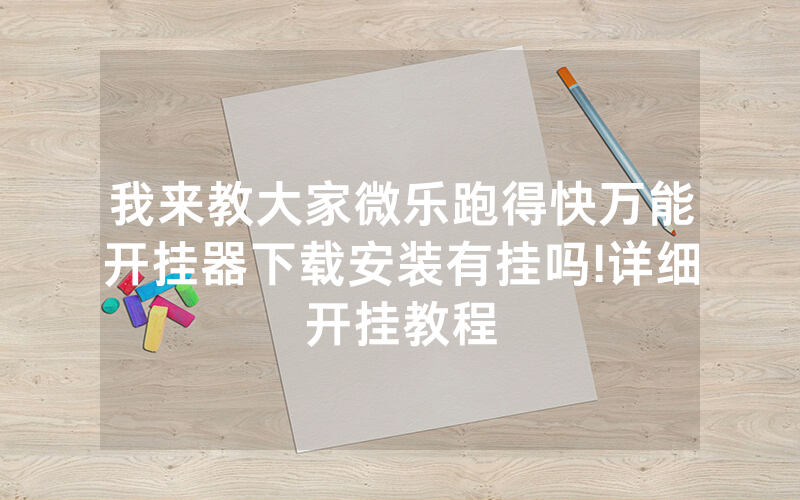 我来教大家微乐跑得快万能开挂器下载安装有挂吗!详细开挂教程