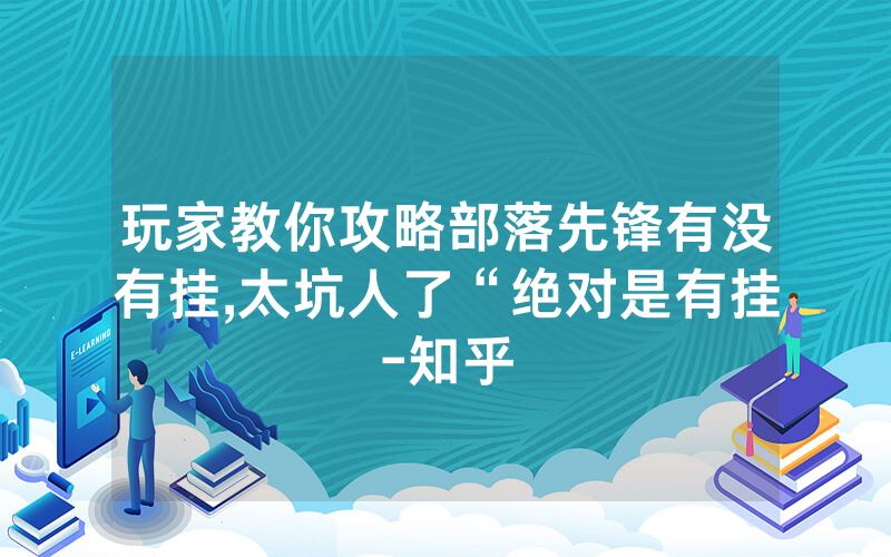 玩家教你攻略部落先锋有没有挂,太坑人了“绝对是有挂-知乎