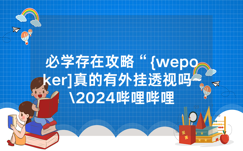 必学存在攻略“{wepoker]真的有外挂透视吗~\2024哔哩哔哩