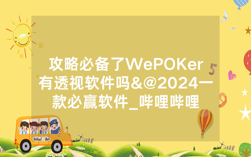 攻略必备了WePOKer有透视软件吗&@2024一款必赢软件_哔哩哔哩