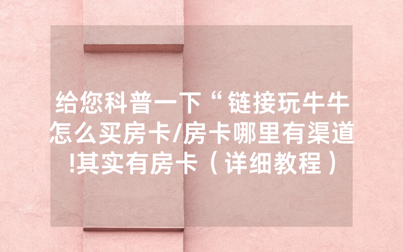 给您科普一下“链接玩牛牛怎么买房卡/房卡哪里有渠道!其实有房卡（详细教程）