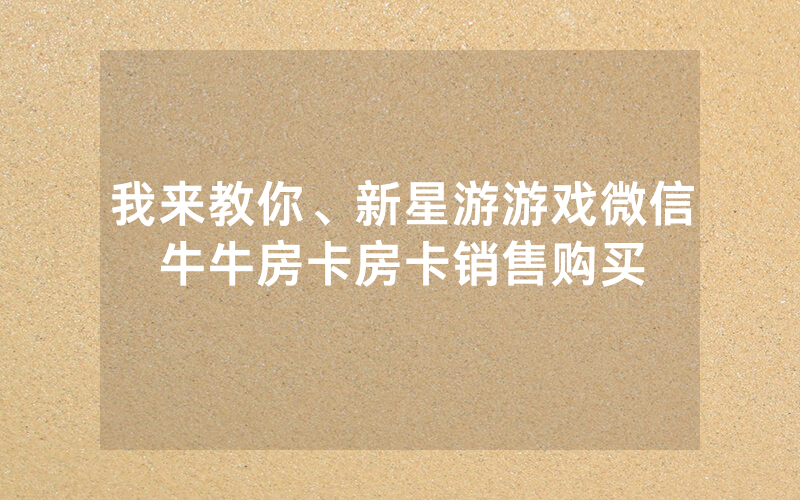 我来教你、新星游游戏微信牛牛房卡房卡销售购买