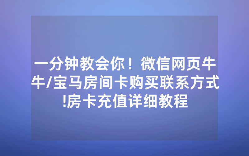 一分钟教会你！微信网页牛牛/宝马房间卡购买联系方式!房卡充值详细教程