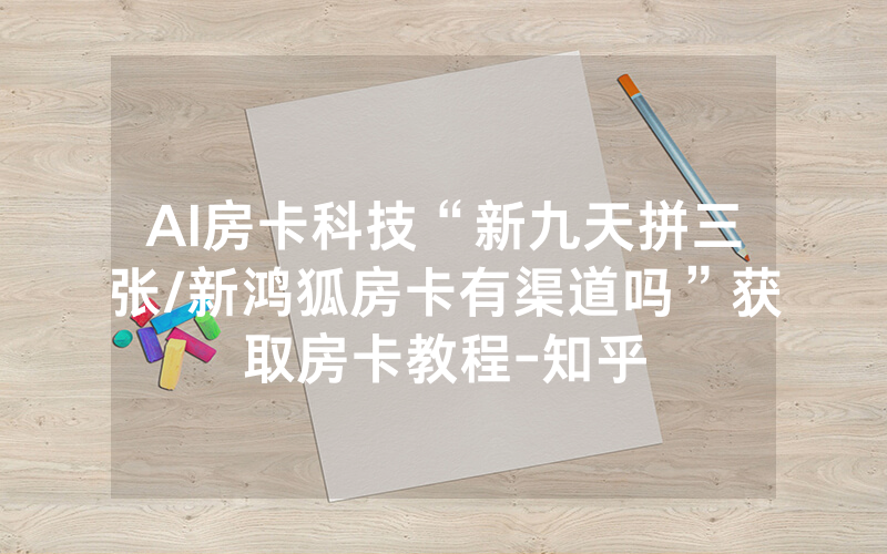 AI房卡科技“新九天拼三张/新鸿狐房卡有渠道吗”获取房卡教程-知乎