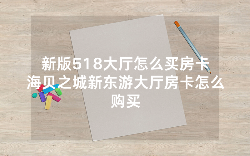 新版518大厅怎么买房卡海贝之城新东游大厅房卡怎么购买