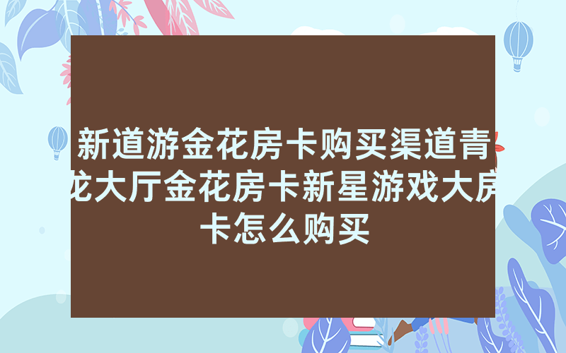 新道游金花房卡购买渠道青龙大厅金花房卡新星游戏大房卡怎么购买