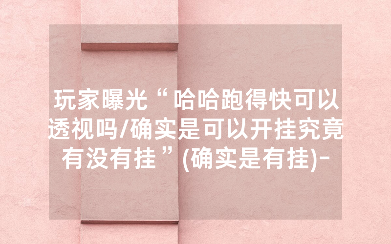 玩家曝光“哈哈跑得快可以透视吗/确实是可以开挂究竟有没有挂”(确实是有挂)-知乎