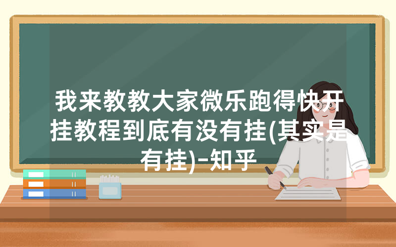我来教教大家微乐跑得快开挂教程到底有没有挂(其实是有挂)-知乎