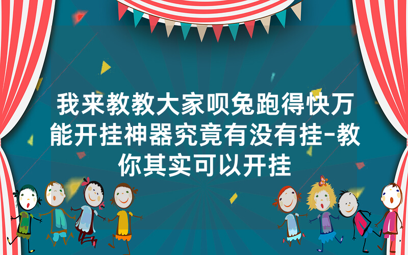 我来教教大家呗兔跑得快万能开挂神器究竟有没有挂-教你其实可以开挂