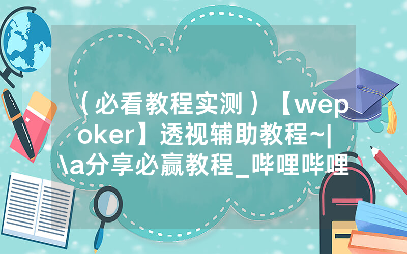（必看教程实测）【wepoker】透视辅助教程~|\a分享必赢教程_哔哩哔哩