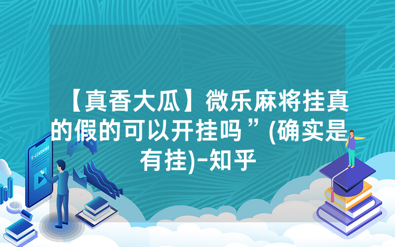 【真香大瓜】微乐麻将挂真的假的可以开挂吗”(确实是有挂)-知乎