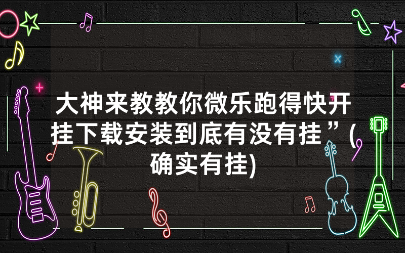 大神来教教你微乐跑得快开挂下载安装到底有没有挂”(确实有挂)