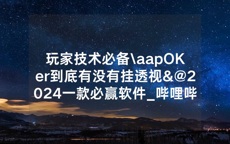 玩家技术必备\aapOKer到底有没有挂透视&@2024一款必赢软件_哔哩哔哩