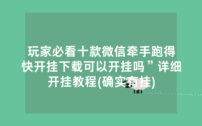 玩家必看十款微信牵手跑得快开挂下载可以开挂吗”详细开挂教程(确实有挂)