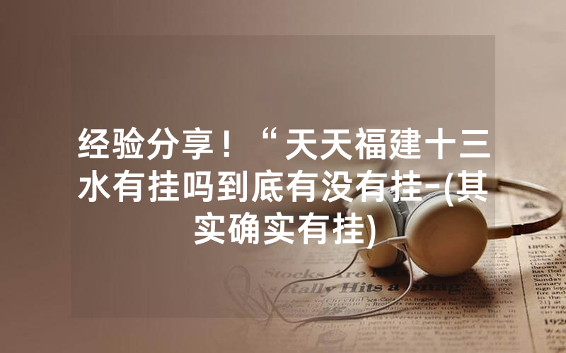经验分享！“天天福建十三水有挂吗到底有没有挂-(其实确实有挂)