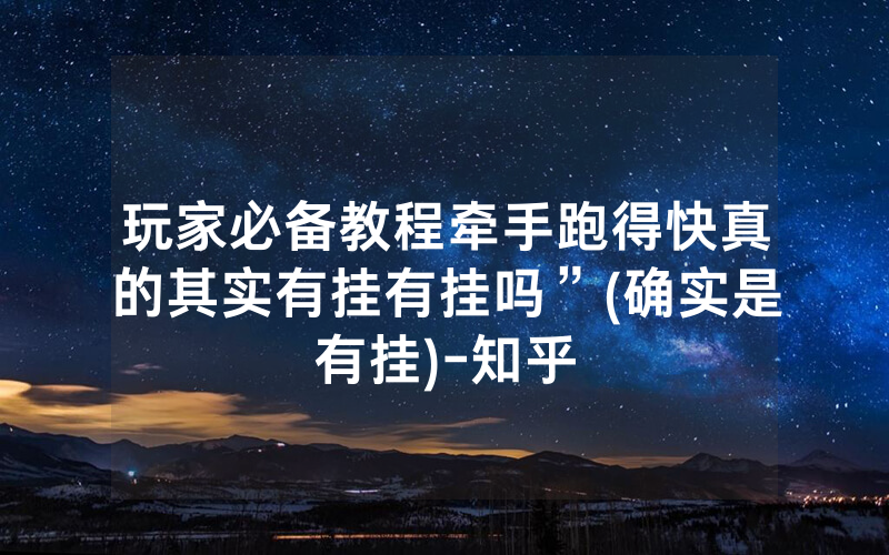 玩家必备教程牵手跑得快真的其实有挂有挂吗”(确实是有挂)-知乎