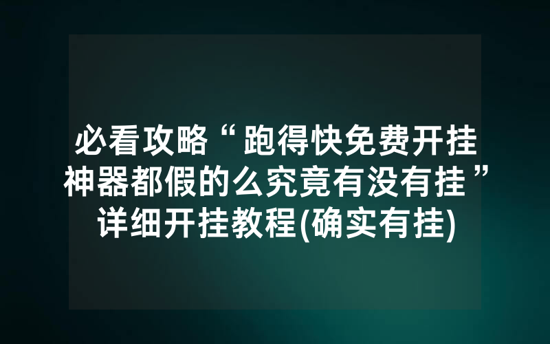 必看攻略“跑得快免费开挂神器都假的么究竟有没有挂”详细开挂教程(确实有挂)