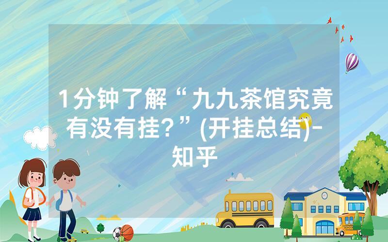 1分钟了解“九九茶馆究竟有没有挂?”(开挂总结)-知乎