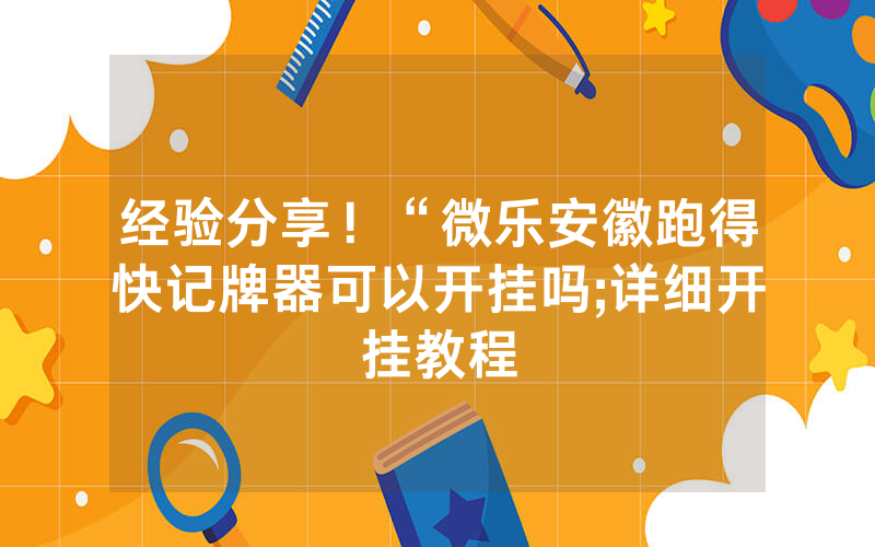 经验分享！“微乐安徽跑得快记牌器可以开挂吗;详细开挂教程