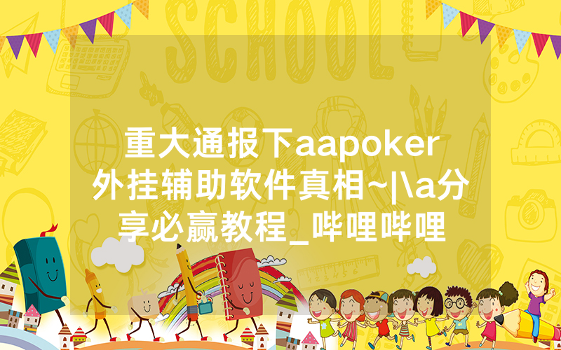 重大通报下aapoker外挂辅助软件真相~|\a分享必赢教程_哔哩哔哩