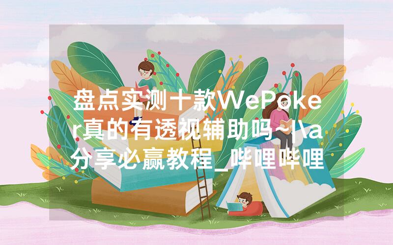 盘点实测十款WePoker真的有透视辅助吗~|\a分享必赢教程_哔哩哔哩