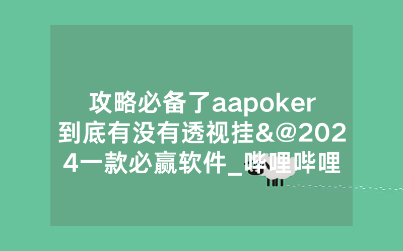 攻略必备了aapoker到底有没有透视挂&@2024一款必赢软件_哔哩哔哩