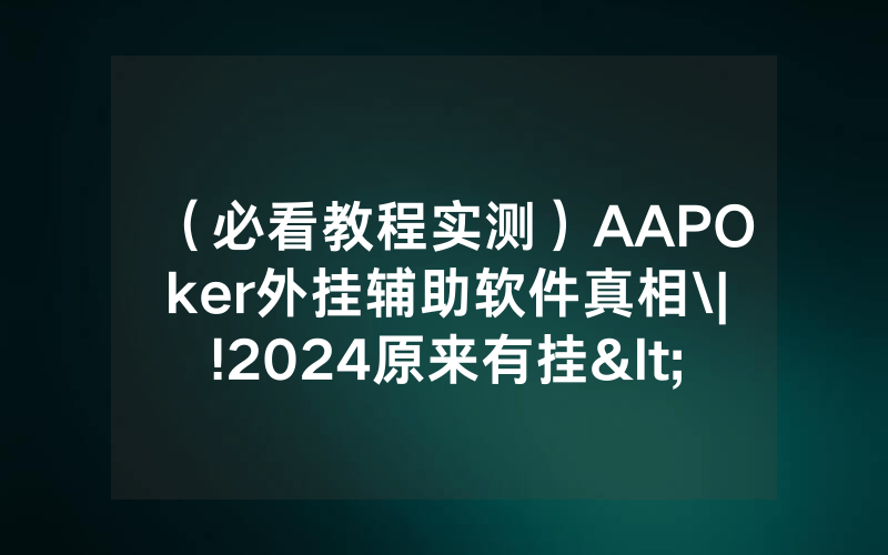 （必看教程实测）AAPOker外挂辅助软件真相\|!2024原来有挂<哔哩哔哩>