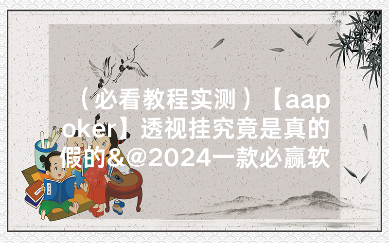 （必看教程实测）【aapoker】透视挂究竟是真的假的&@2024一款必赢软件_哔哩哔哩