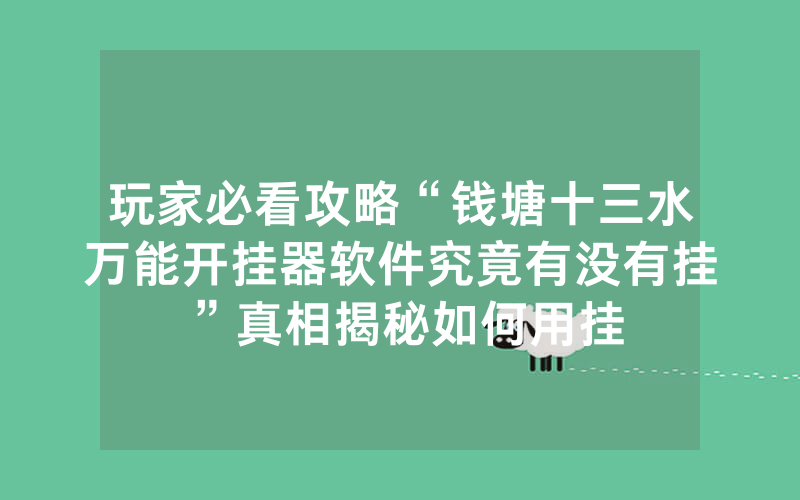 玩家必看攻略“钱塘十三水万能开挂器软件究竟有没有挂”真相揭秘如何用挂