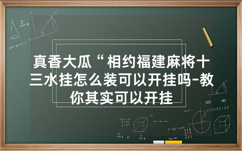 真香大瓜“相约福建麻将十三水挂怎么装可以开挂吗-教你其实可以开挂