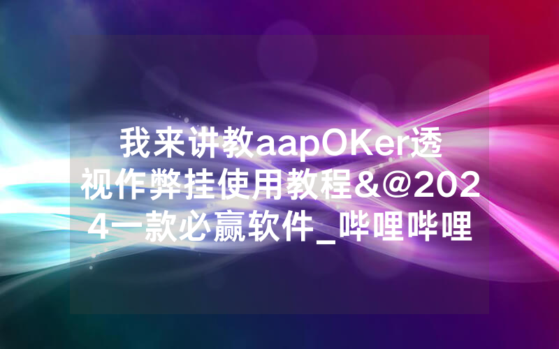 我来讲教aapOKer透视作弊挂使用教程&@2024一款必赢软件_哔哩哔哩