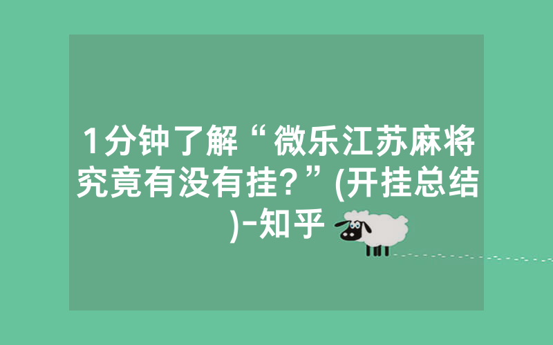 1分钟了解“微乐江苏麻将究竟有没有挂?”(开挂总结)-知乎