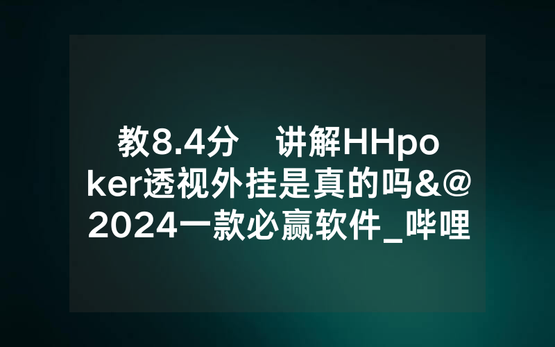 教8.4分鐘讲解HHpoker透视外挂是真的吗&@2024一款必赢软件_哔哩哔哩