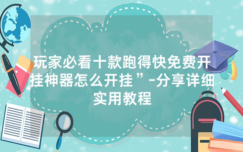 玩家必看十款跑得快免费开挂神器怎么开挂”-分享详细实用教程