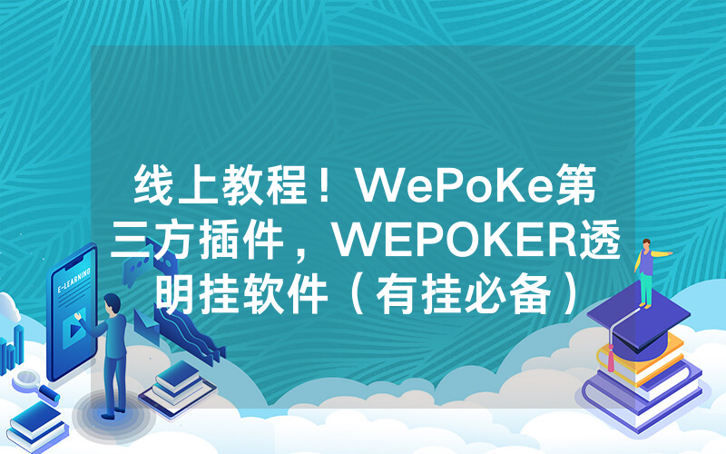 线上教程！WePoKe第三方插件，WEPOKER透明挂软件（有挂必备）