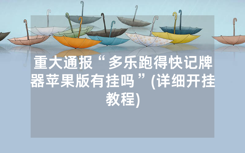 重大通报“多乐跑得快记牌器苹果版有挂吗”(详细开挂教程)