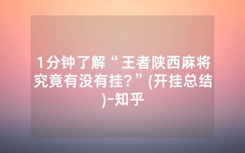 1分钟了解“王者陕西麻将究竟有没有挂?”(开挂总结)-知乎