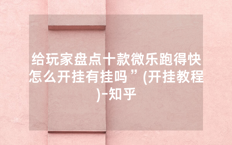 给玩家盘点十款微乐跑得快怎么开挂有挂吗”(开挂教程)-知乎