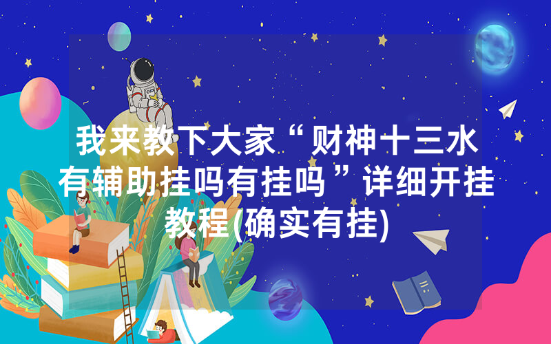 我来教下大家“财神十三水有辅助挂吗有挂吗”详细开挂教程(确实有挂)