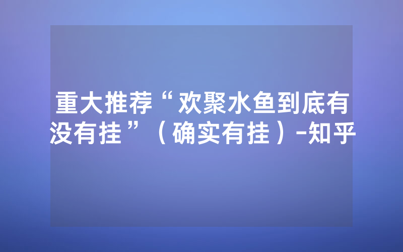 重大推荐“欢聚水鱼到底有没有挂”（确实有挂）-知乎