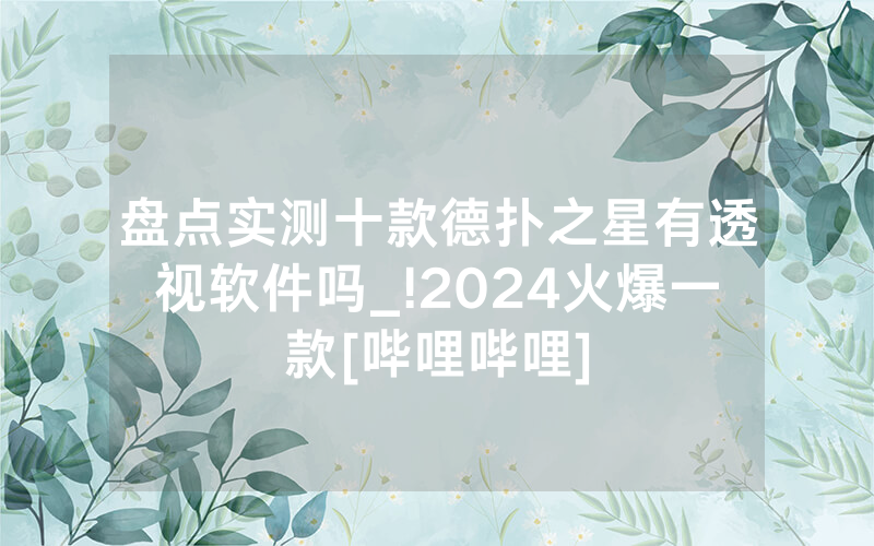 盘点实测十款德扑之星有透视软件吗_!2024火爆一款[哔哩哔哩]
