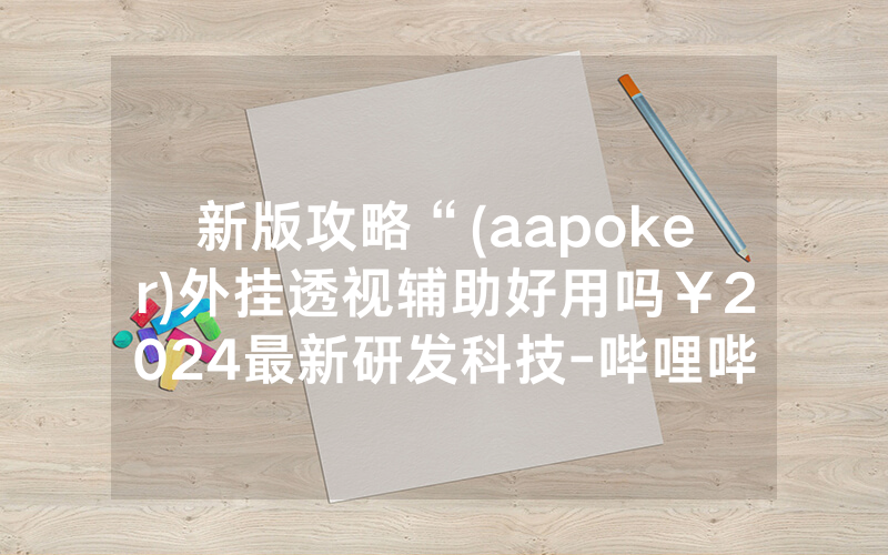 新版攻略“(aapoker)外挂透视辅助好用吗￥2024最新研发科技-哔哩哔哩