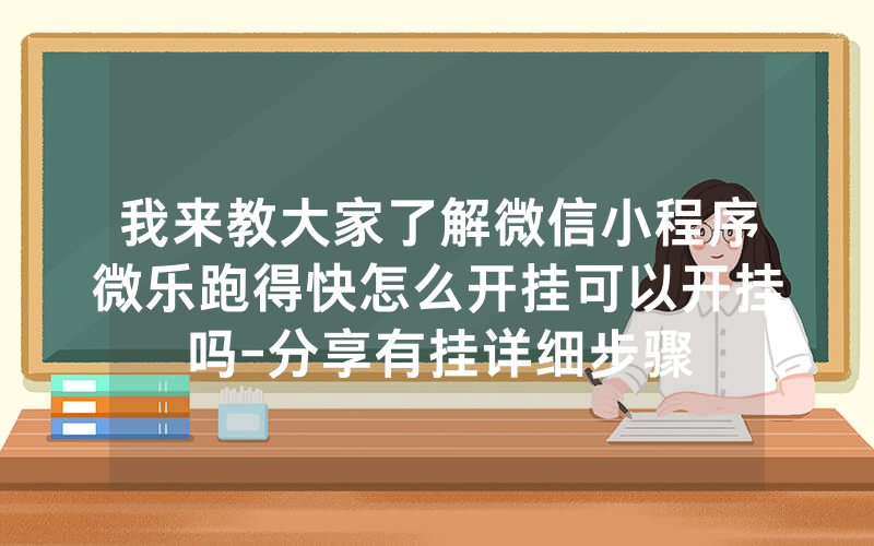 我来教大家了解微信小程序微乐跑得快怎么开挂可以开挂吗-分享有挂详细步骤