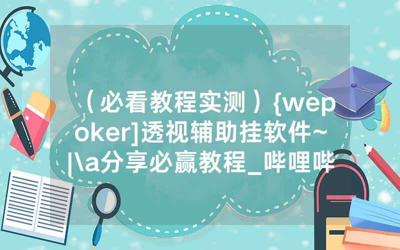 （必看教程实测）{wepoker]透视辅助挂软件~|\a分享必赢教程_哔哩哔哩